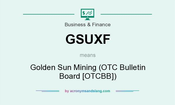 What does GSUXF mean? It stands for Golden Sun Mining (OTC Bulletin Board [OTCBB])