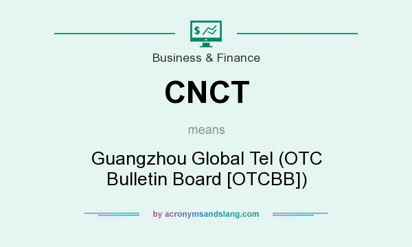 What does CNCT mean? It stands for Guangzhou Global Tel (OTC Bulletin Board [OTCBB])
