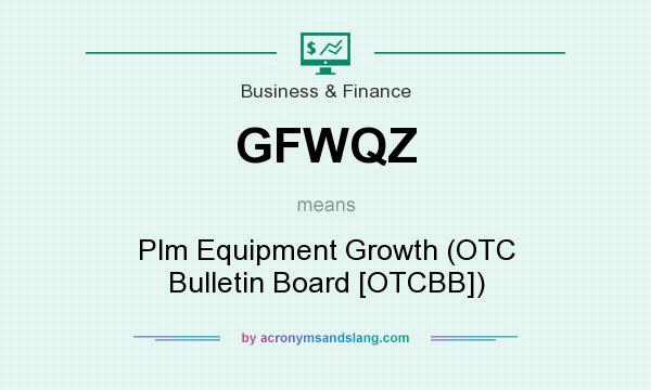 What does GFWQZ mean? It stands for Plm Equipment Growth (OTC Bulletin Board [OTCBB])