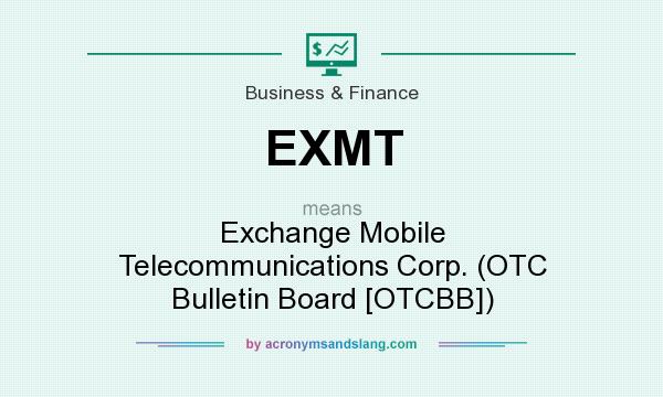 What does EXMT mean? It stands for Exchange Mobile Telecommunications Corp. (OTC Bulletin Board [OTCBB])