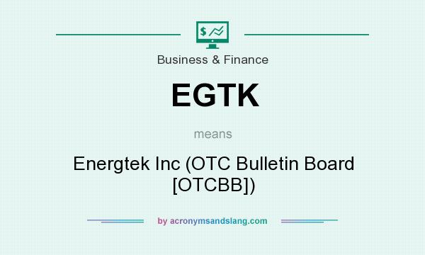 What does EGTK mean? It stands for Energtek Inc (OTC Bulletin Board [OTCBB])