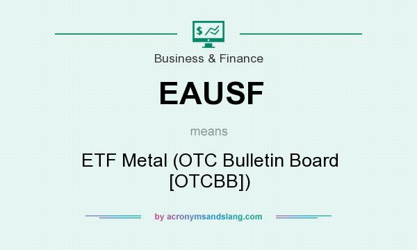 What does EAUSF mean? It stands for ETF Metal (OTC Bulletin Board [OTCBB])