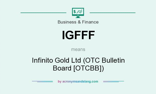 What does IGFFF mean? It stands for Infinito Gold Ltd (OTC Bulletin Board [OTCBB])