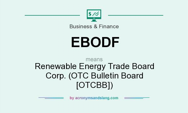 What does EBODF mean? It stands for Renewable Energy Trade Board Corp. (OTC Bulletin Board [OTCBB])
