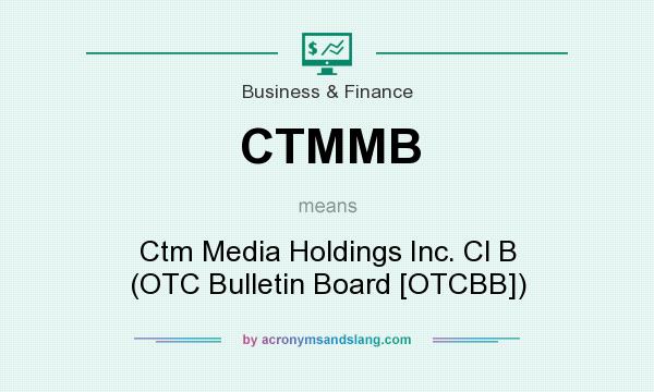 What does CTMMB mean? It stands for Ctm Media Holdings Inc. Cl B (OTC Bulletin Board [OTCBB])