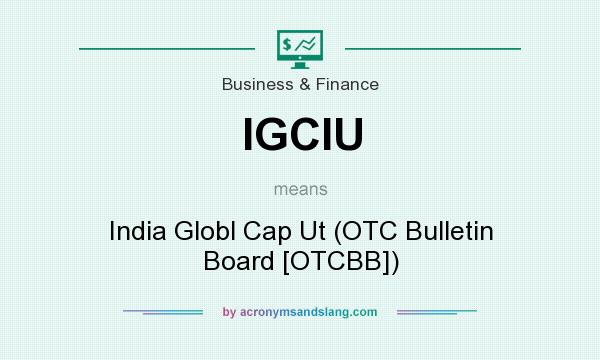 What does IGCIU mean? It stands for India Globl Cap Ut (OTC Bulletin Board [OTCBB])
