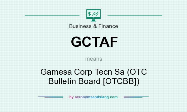 What does GCTAF mean? It stands for Gamesa Corp Tecn Sa (OTC Bulletin Board [OTCBB])