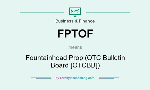 What does FPTOF mean? It stands for Fountainhead Prop (OTC Bulletin Board [OTCBB])