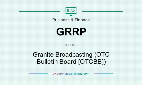 What does GRRP mean? It stands for Granite Broadcasting (OTC Bulletin Board [OTCBB])