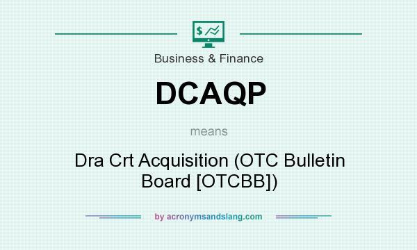What does DCAQP mean? It stands for Dra Crt Acquisition (OTC Bulletin Board [OTCBB])