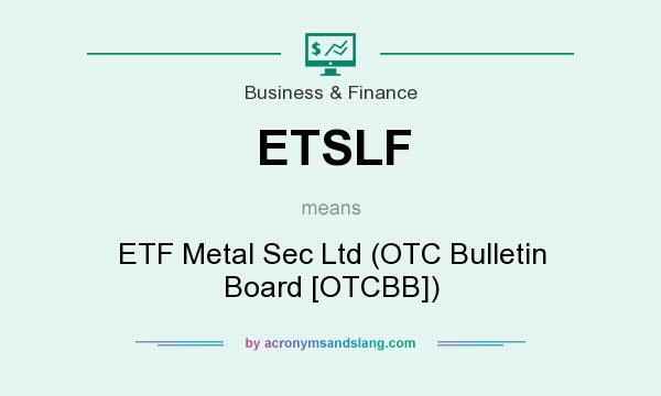 What does ETSLF mean? It stands for ETF Metal Sec Ltd (OTC Bulletin Board [OTCBB])