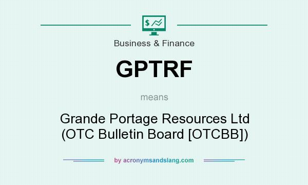 What does GPTRF mean? It stands for Grande Portage Resources Ltd (OTC Bulletin Board [OTCBB])