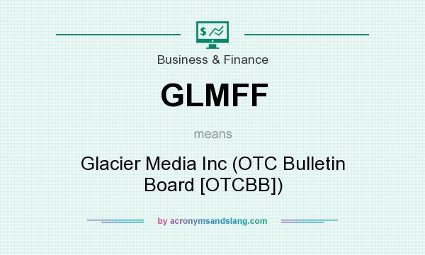 What does GLMFF mean? It stands for Glacier Media Inc (OTC Bulletin Board [OTCBB])