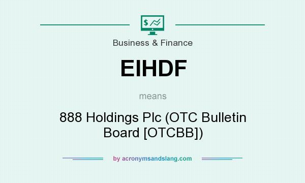 What does EIHDF mean? It stands for 888 Holdings Plc (OTC Bulletin Board [OTCBB])