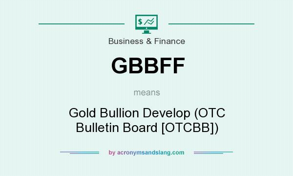 What does GBBFF mean? It stands for Gold Bullion Develop (OTC Bulletin Board [OTCBB])