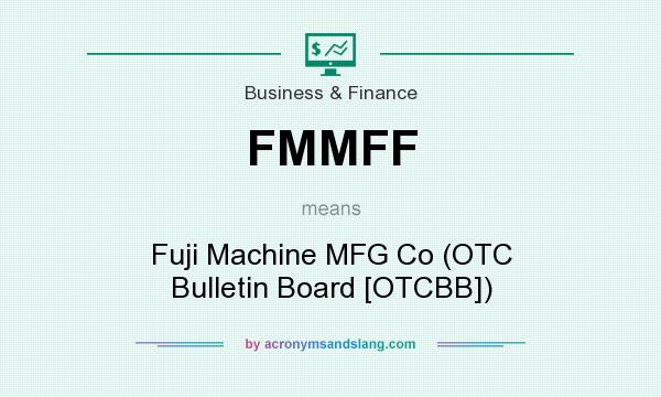 What does FMMFF mean? It stands for Fuji Machine MFG Co (OTC Bulletin Board [OTCBB])