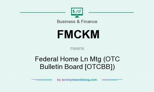 What does FMCKM mean? It stands for Federal Home Ln Mtg (OTC Bulletin Board [OTCBB])