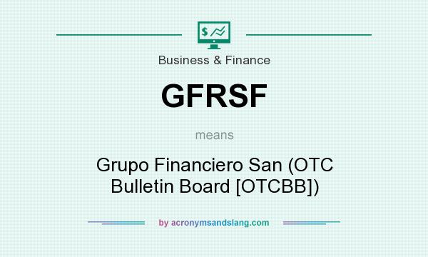 What does GFRSF mean? It stands for Grupo Financiero San (OTC Bulletin Board [OTCBB])