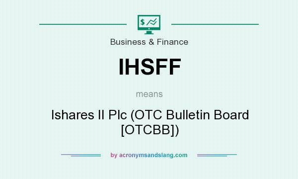 What does IHSFF mean? It stands for Ishares II Plc (OTC Bulletin Board [OTCBB])