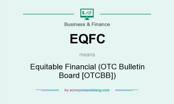 What does EQFC mean? It stands for Equitable Financial (OTC Bulletin Board [OTCBB])