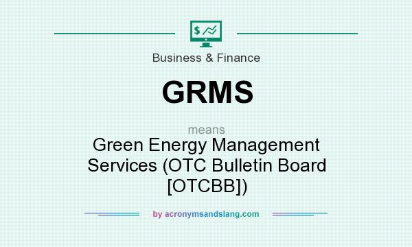 What does GRMS mean? It stands for Green Energy Management Services (OTC Bulletin Board [OTCBB])
