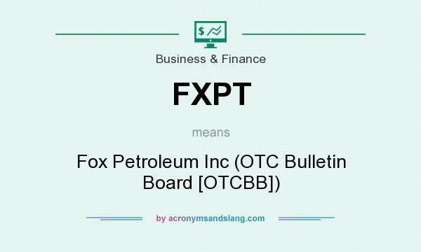 What does FXPT mean? It stands for Fox Petroleum Inc (OTC Bulletin Board [OTCBB])