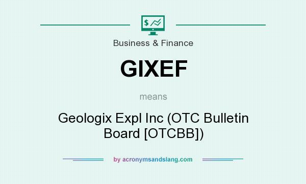 What does GIXEF mean? It stands for Geologix Expl Inc (OTC Bulletin Board [OTCBB])