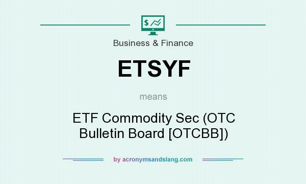 What does ETSYF mean? It stands for ETF Commodity Sec (OTC Bulletin Board [OTCBB])