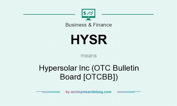 What does HYSR mean? It stands for Hypersolar Inc (OTC Bulletin Board [OTCBB])
