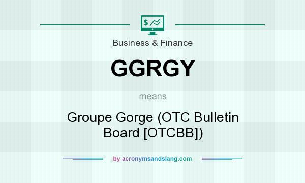 What does GGRGY mean? It stands for Groupe Gorge (OTC Bulletin Board [OTCBB])