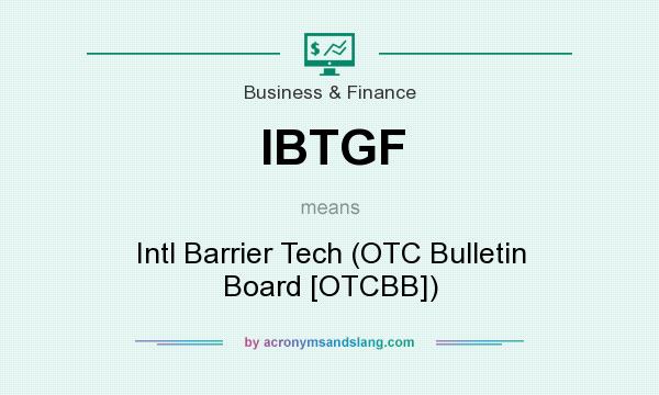 What does IBTGF mean? It stands for Intl Barrier Tech (OTC Bulletin Board [OTCBB])