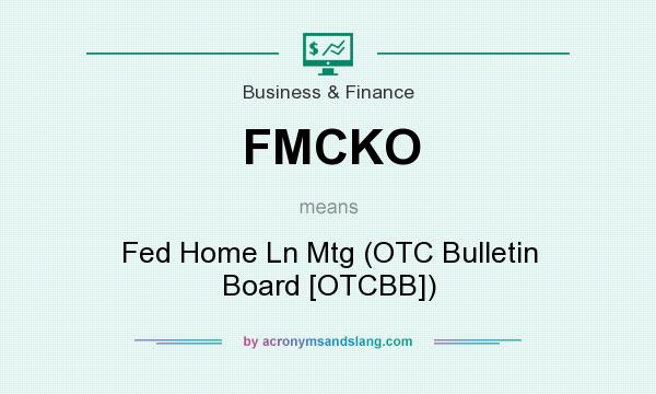 What does FMCKO mean? It stands for Fed Home Ln Mtg (OTC Bulletin Board [OTCBB])