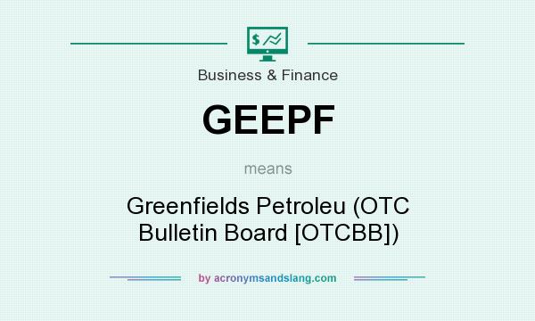 What does GEEPF mean? It stands for Greenfields Petroleu (OTC Bulletin Board [OTCBB])