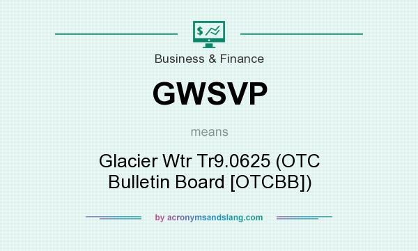 What does GWSVP mean? It stands for Glacier Wtr Tr9.0625 (OTC Bulletin Board [OTCBB])