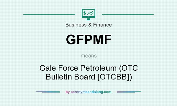 What does GFPMF mean? It stands for Gale Force Petroleum (OTC Bulletin Board [OTCBB])