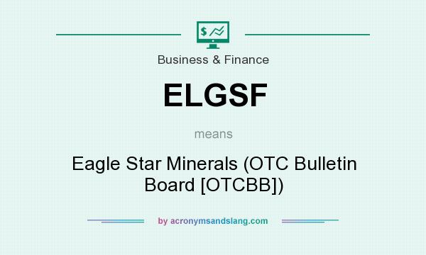 What does ELGSF mean? It stands for Eagle Star Minerals (OTC Bulletin Board [OTCBB])