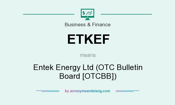What does ETKEF mean? It stands for Entek Energy Ltd (OTC Bulletin Board [OTCBB])
