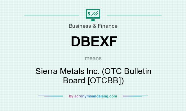 What does DBEXF mean? It stands for Sierra Metals Inc. (OTC Bulletin Board [OTCBB])