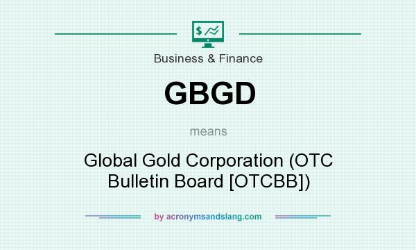 What does GBGD mean? It stands for Global Gold Corporation (OTC Bulletin Board [OTCBB])