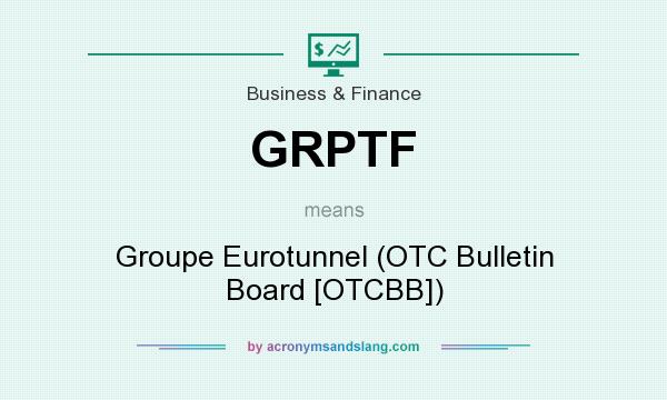 What does GRPTF mean? It stands for Groupe Eurotunnel (OTC Bulletin Board [OTCBB])