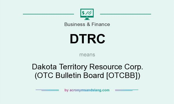 What does DTRC mean? It stands for Dakota Territory Resource Corp. (OTC Bulletin Board [OTCBB])