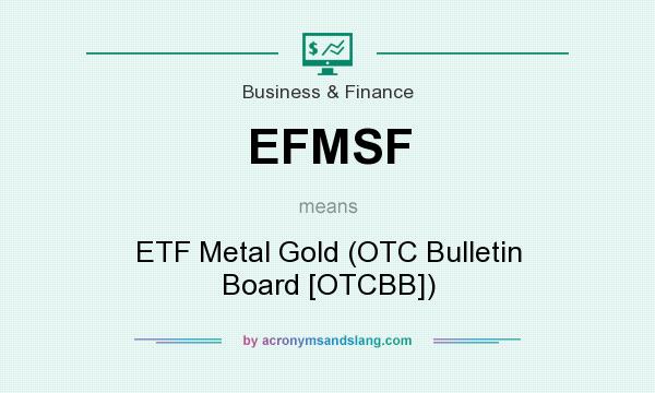 What does EFMSF mean? It stands for ETF Metal Gold (OTC Bulletin Board [OTCBB])