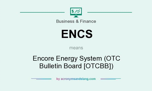 What does ENCS mean? It stands for Encore Energy System (OTC Bulletin Board [OTCBB])