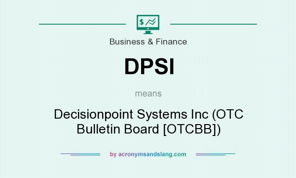 What does DPSI mean? It stands for Decisionpoint Systems Inc (OTC Bulletin Board [OTCBB])