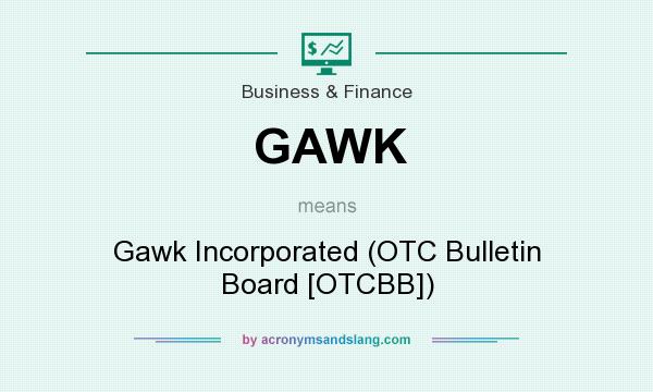 What does GAWK mean? It stands for Gawk Incorporated (OTC Bulletin Board [OTCBB])