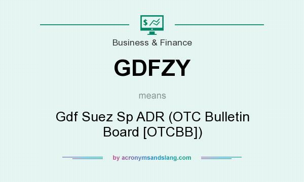 What does GDFZY mean? It stands for Gdf Suez Sp ADR (OTC Bulletin Board [OTCBB])