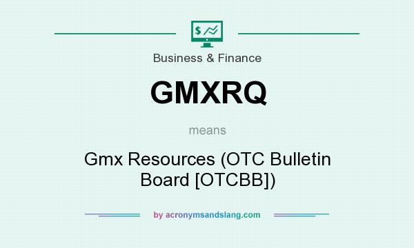 What does GMXRQ mean? It stands for Gmx Resources (OTC Bulletin Board [OTCBB])
