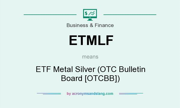 What does ETMLF mean? It stands for ETF Metal Silver (OTC Bulletin Board [OTCBB])