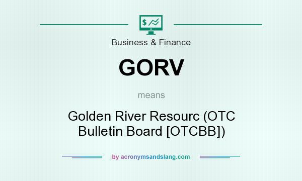 What does GORV mean? It stands for Golden River Resourc (OTC Bulletin Board [OTCBB])