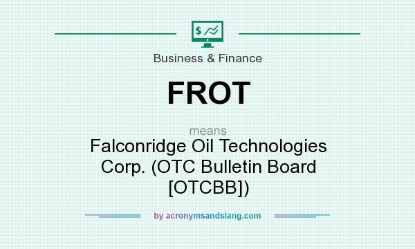 What does FROT mean? It stands for Falconridge Oil Technologies Corp. (OTC Bulletin Board [OTCBB])